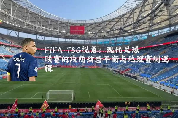 FIFA TSG视角：现代足球联赛的攻防动态平衡与地理赛制逻辑