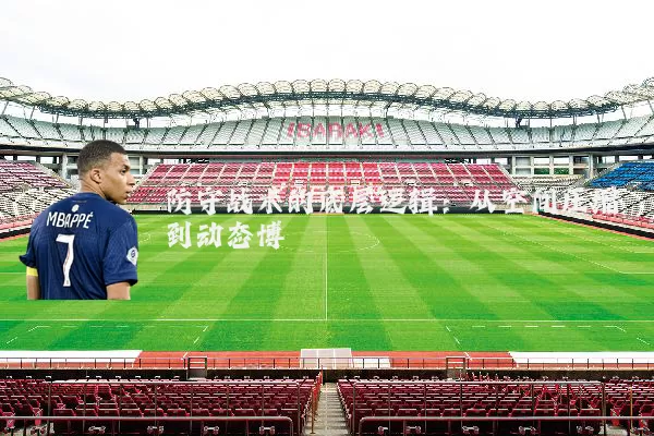 防守战术的底层逻辑：从空间压缩到动态博弈