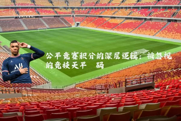 公平竞赛积分的深层逻辑：被忽视的竞技天平砝码