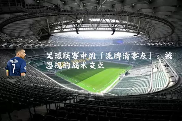 足球联赛中的「洗牌清零点」：被忽视的战术支点