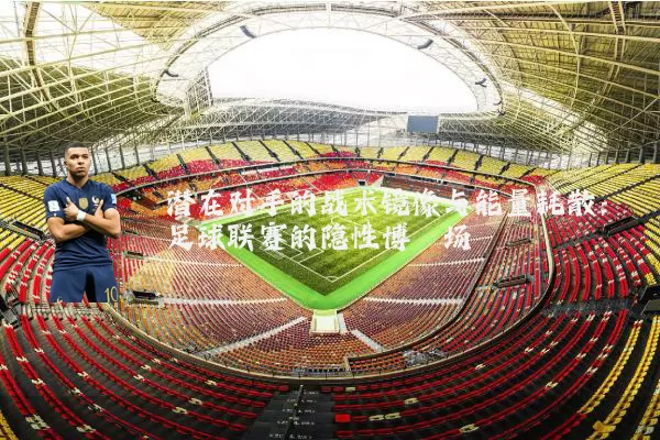 潜在对手的战术镜像与能量耗散:足球联赛的隐性博弈场