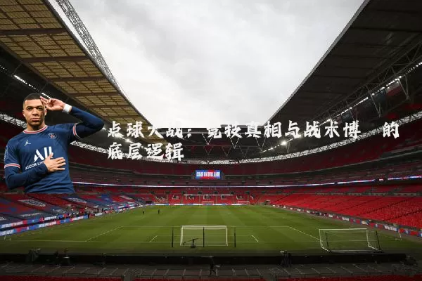 点球大战:竞技真相与战术博弈的底层逻辑