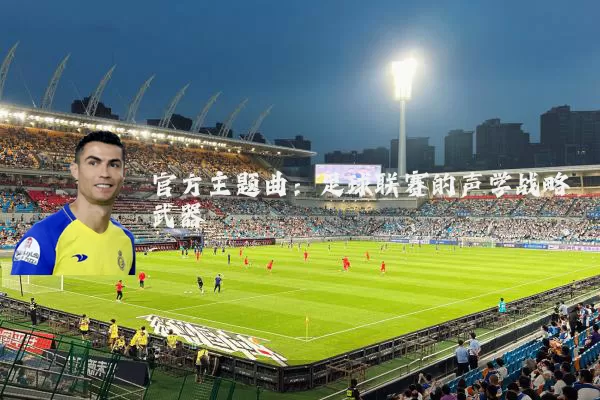 官方主题曲：足球联赛的声学战略武器