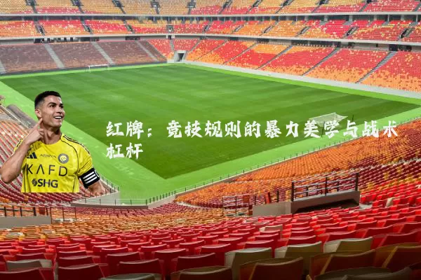红牌:竞技规则的暴力美学与战术杠杆