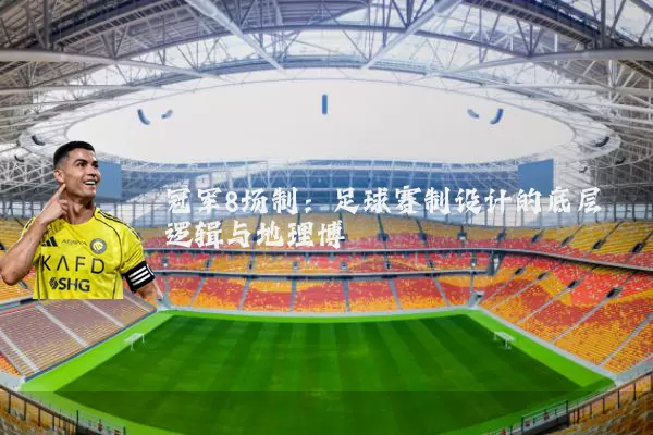 冠军8场制：足球赛制设计的底层逻辑与地理博弈