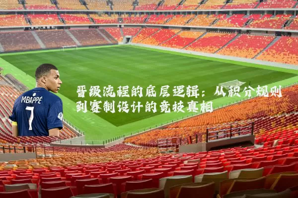 晋级流程的底层逻辑:从积分规则到赛制设计的竞技真相