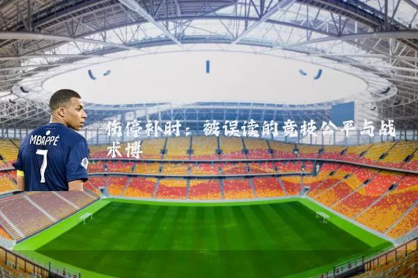 伤停补时:被误读的竞技公平与战术博弈