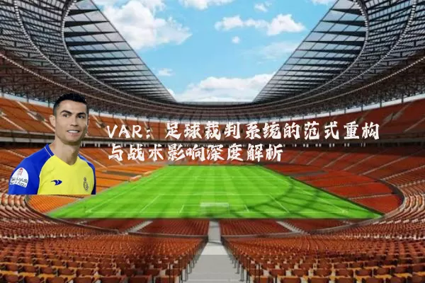 VAR：足球裁判系统的范式重构与战术影响深度解析