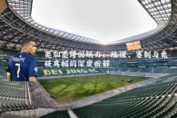 美加墨跨国联办:地理、赛制与竞技真相的深度拆解