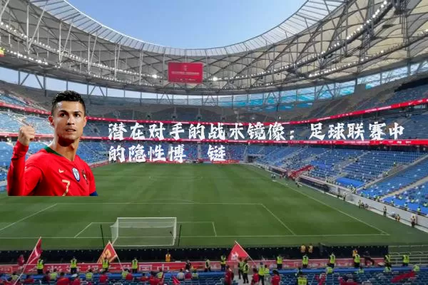 潜在对手的战术镜像：足球联赛中的隐性博弈链