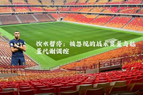 饮水暂停：被忽视的战术变量与能量代谢调控
