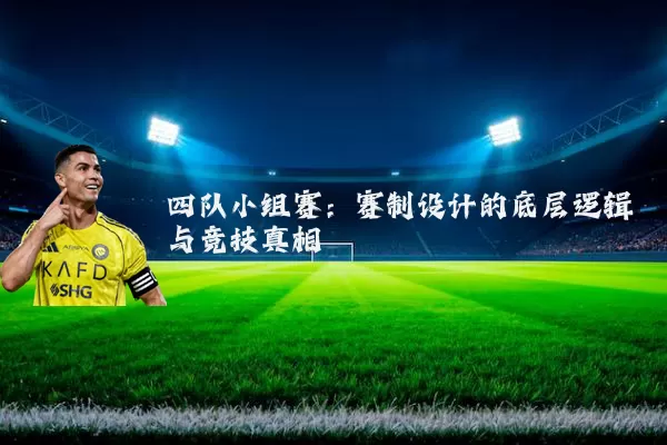 四队小组赛:赛制设计的底层逻辑与竞技真相