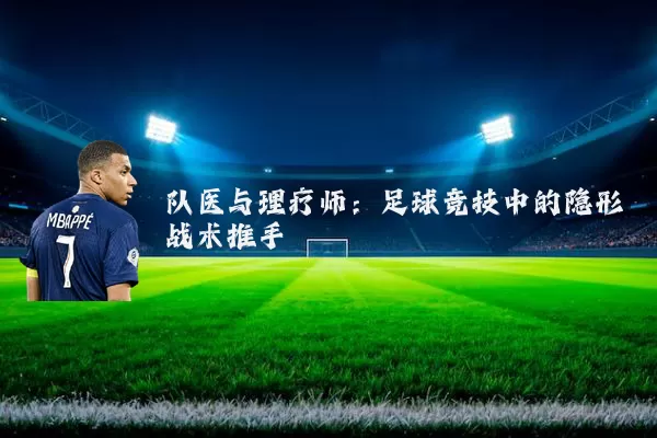 队医与理疗师:足球竞技中的隐形战术推手