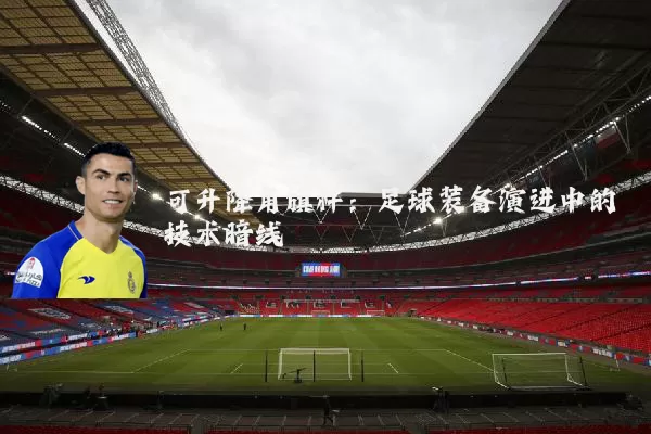 可升降角旗杆:足球装备演进中的技术暗线