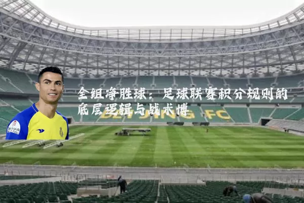 全组净胜球：足球联赛积分规则的底层逻辑与战术博弈