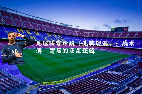 足球联赛中的「洗牌规则」：战术博弈背后的底层逻辑