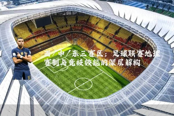 西/中/东三赛区：足球联赛地理赛制与竞技效能的深层解构