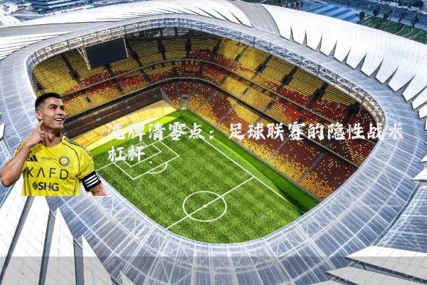 洗牌清零点：足球联赛的隐性战术杠杆