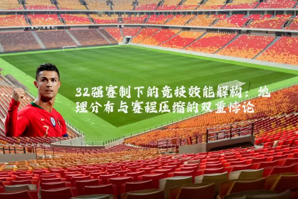 32强赛制下的竞技效能解构:地理分布与赛程压缩的双重悖论