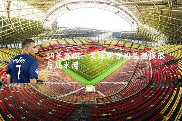 39天赛期:足球联赛的生理极限与战术博弈