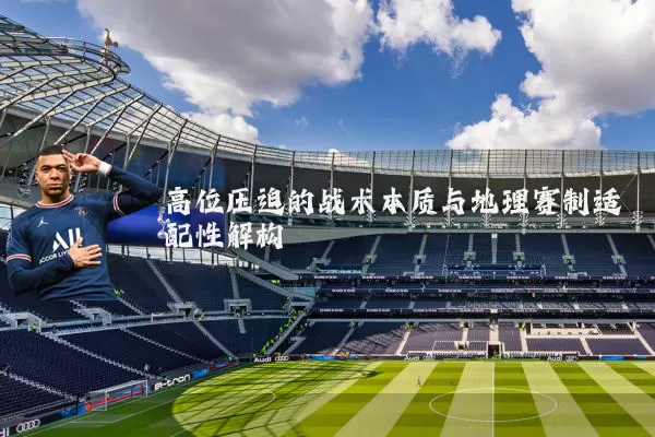 高位压迫的战术本质与地理赛制适配性解构